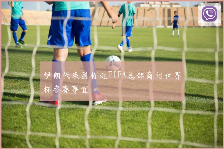 伊朗代表团将赴FIFA总部商讨世界杯参赛事宜