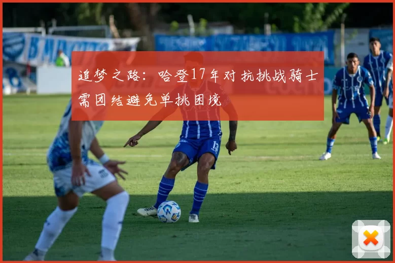 追梦之路：哈登17年对抗挑战骑士需团结避免单挑困境