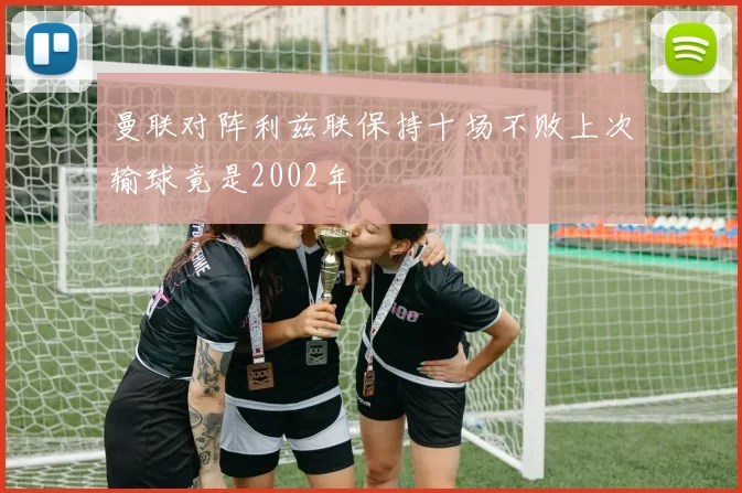 曼联对阵利兹联保持十场不败上次输球竟是2002年