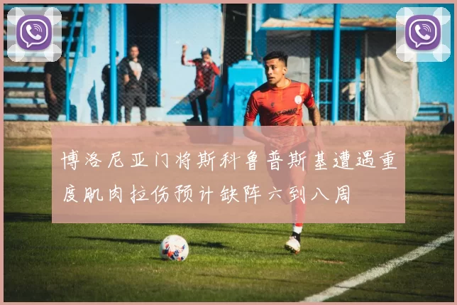 博洛尼亚门将斯科鲁普斯基遭遇重度肌肉拉伤预计缺阵六到八周