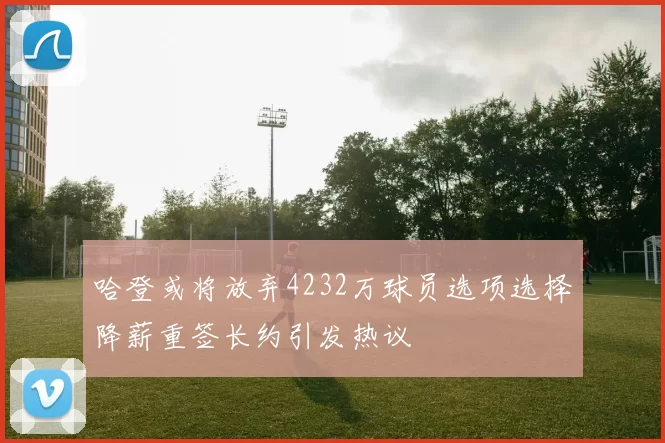 哈登或将放弃4232万球员选项选择降薪重签长约引发热议
