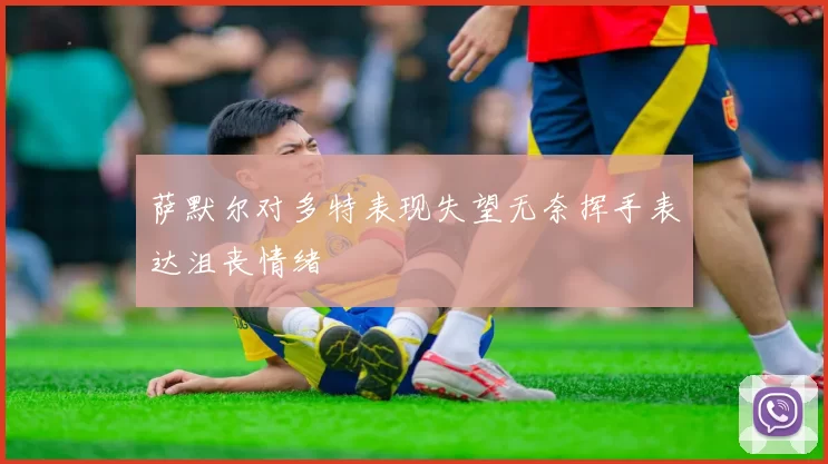 萨默尔对多特表现失望无奈挥手表达沮丧情绪