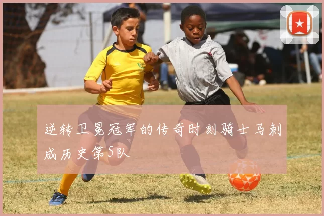 逆转卫冕冠军的传奇时刻骑士马刺成历史第5队