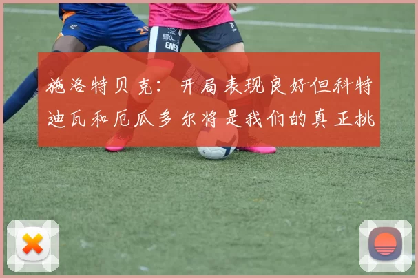 施洛特贝克：开局表现良好但科特迪瓦和厄瓜多尔将是我们的真正挑战
